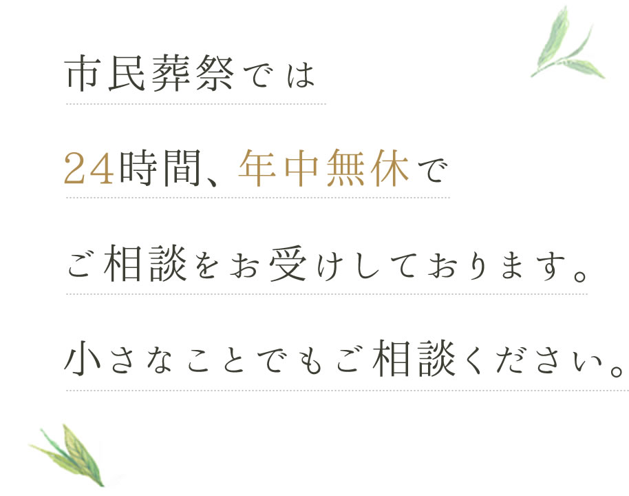 市民葬祭では24時間年中無休でご相談をお受けしております。小さなことでもご相談ください。